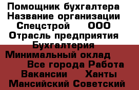 Помощник бухгалтера › Название организации ­ Спецстрой-31, ООО › Отрасль предприятия ­ Бухгалтерия › Минимальный оклад ­ 20 000 - Все города Работа » Вакансии   . Ханты-Мансийский,Советский г.